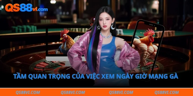 Tầm quan trọng của việc xem ngày giờ mạng gà trước khi thi đấu 
