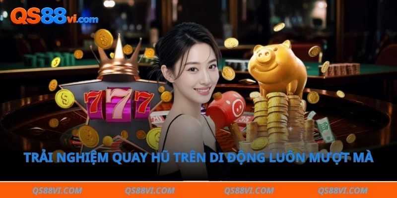 Trải nghiệm quay hũ trên di động luôn mượt mà 